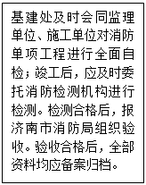 文本框: 基建处及时会同监理单位、施工单位对消防单项工程进行全面自检；竣工后，应及时委托消防检测机构进行检测。检测合格后，报济南市消防局组织验收。验收合格后，全部资料均应备案归档。